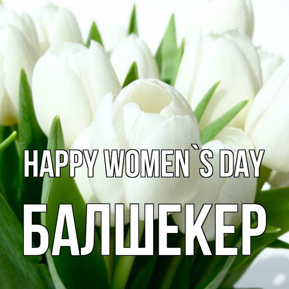 Greetings card с именем, БАЛШЕКЕР happy women`s day цветы Greetings with text for free download 